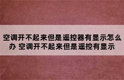 空调开不起来但是遥控器有显示怎么办 空调开不起来但是遥控有显示